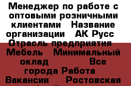 Менеджер по работе с оптовыми/розничными клиентами › Название организации ­ АК-Русс › Отрасль предприятия ­ Мебель › Минимальный оклад ­ 35 000 - Все города Работа » Вакансии   . Ростовская обл.,Донецк г.